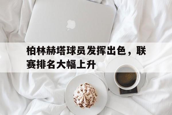 柏林赫塔球员发挥出色，联赛排名大幅上升的简单介绍