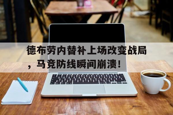 德布劳内替补上场改变战局，马竞防线瞬间崩溃！