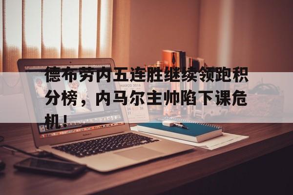 德布劳内五连胜继续领跑积分榜，内马尔主帅陷下课危机！勇士结束五连胜
