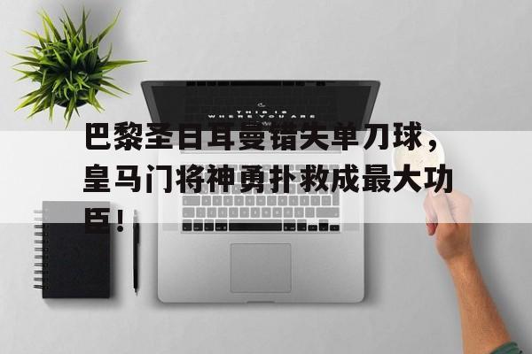 巴黎圣日耳曼错失单刀球，皇马门将神勇扑救成最大功臣！